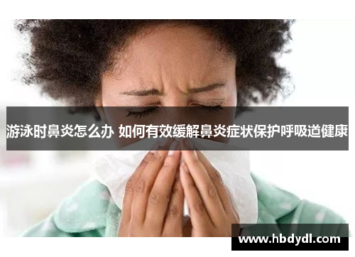 游泳时鼻炎怎么办 如何有效缓解鼻炎症状保护呼吸道健康